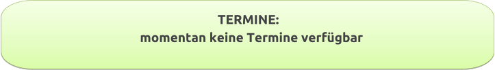 TERMINE:        momentan keine Termine verfügbar