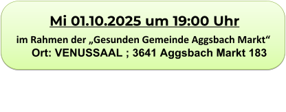 Mi 01.10.2025 um 19:00 Uhr im Rahmen der „Gesunden Gemeinde Aggsbach Markt“         Ort: VENUSSAAL ; 3641 Aggsbach Markt 183