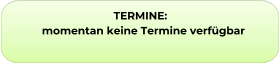 TERMINE:        momentan keine Termine verfügbar